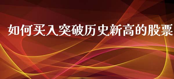 如何买入突破历史新高的股票_https://m.letulww.com_期货开户保证金_第1张
