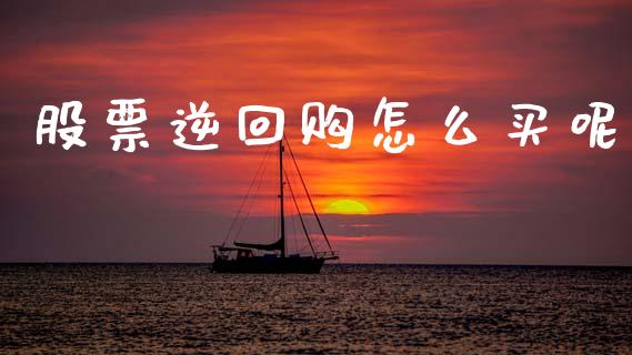 股票逆回购怎么买呢_https://m.letulww.com_期货交易软件_第1张