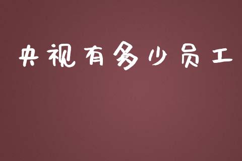 央视有多少员工_https://m.letulww.com_期货交易策略_第1张