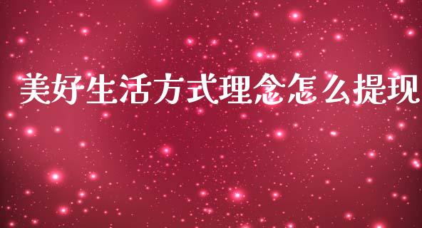 美好生活方式理念怎么提现_https://m.letulww.com_期货交易策略_第1张