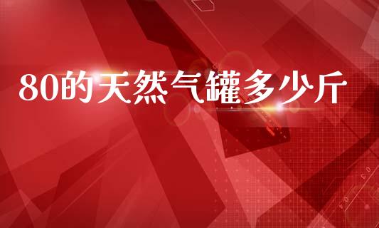 80的天然气罐多少斤_https://m.letulww.com_股指期货交易时间_第1张
