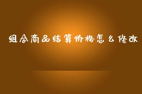 组合商品结算价格怎么修改_https://m.letulww.com_期货开户保证金_第1张