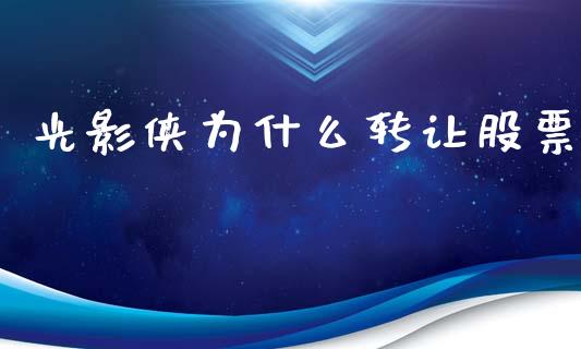 光影侠为什么转让股票_https://m.letulww.com_期货交易策略_第1张