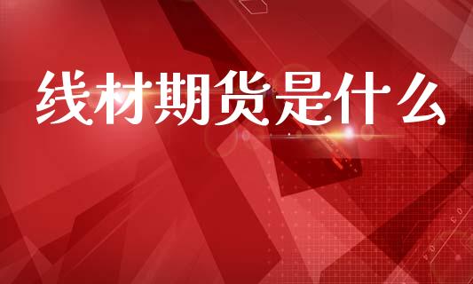 线材期货是什么_https://m.letulww.com_股指期货交易时间_第1张