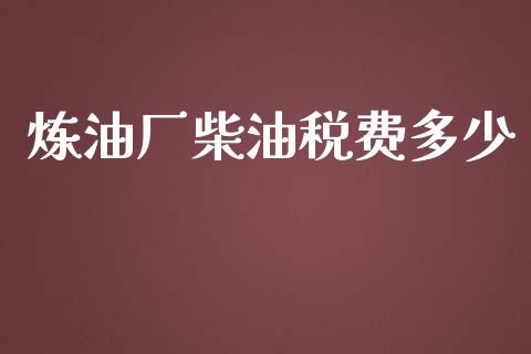 炼油厂柴油税费多少_https://m.letulww.com_股指期货交易时间_第1张