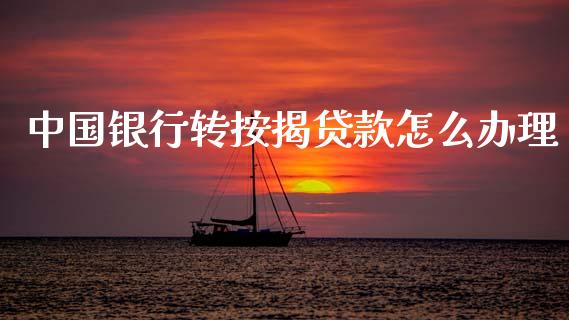 中国银行转按揭贷款怎么办理_https://m.letulww.com_股指期货交易时间_第1张