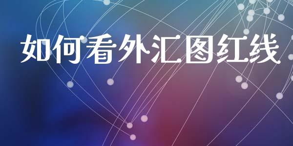如何看外汇图红线_https://m.letulww.com_股指期货交易时间_第1张