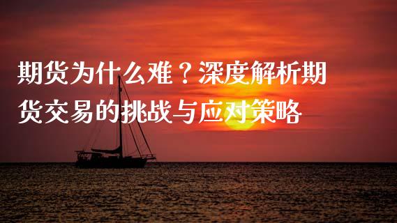 期货为什么难？深度解析期货交易的挑战与应对策略_https://m.letulww.com_股指期货交易时间_第1张