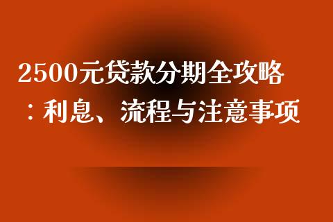 2500元贷款分期全攻略：利息、流程与注意事项_https://m.letulww.com_期货交易软件_第1张