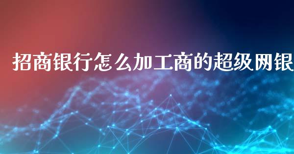 招商银行怎么加工商的超级网银_https://m.letulww.com_期货交易软件_第1张