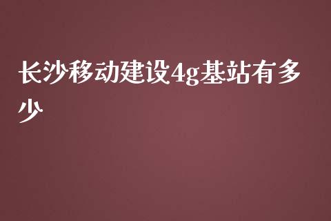 长沙移动建设4g基站有多少_https://m.letulww.com_股指期货交易时间_第1张