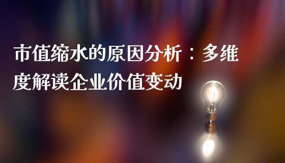 市值缩水的原因分析：多维度解读企业价值变动_https://m.letulww.com_股指期货交易时间_第1张