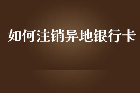 如何注销异地银行卡_https://m.letulww.com_期货交易策略_第1张