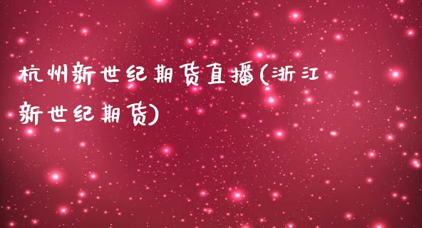 杭州新世纪期货直播(浙江新世纪期货)_期货交易策略_第1张_期货开户保证金_期货交易软件_股指期货交易时间_期货交易策略 杭州新世纪期货直播(浙江新世纪期货)_https://m.letulww.com_期货交易策略_第1张