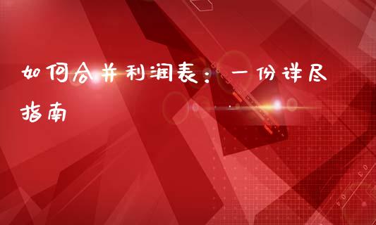 如何合并利润表：一份详尽指南_https://m.letulww.com_期货交易软件_第1张