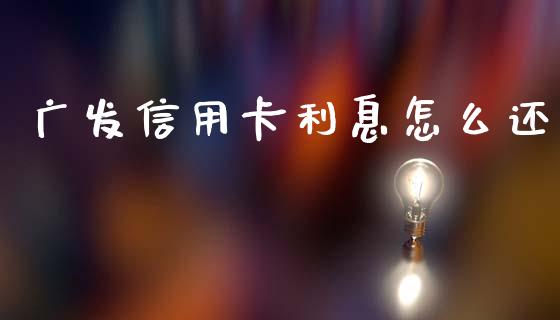 广发信用卡利息怎么还_https://m.letulww.com_期货交易策略_第1张