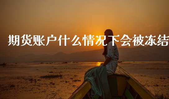 期货账户什么情况下会被冻结_https://m.letulww.com_期货交易软件_第1张