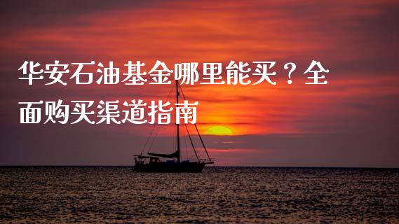 华安石油基金哪里能买？全面购买渠道指南_https://m.letulww.com_期货交易软件_第1张