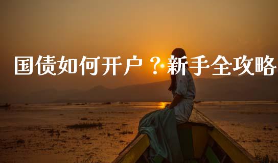 国债如何开户?新手全攻略_期货交易策略_第1张_期货开户保证金_期货交易软件_股指期货交易时间_期货交易策略 国债如何开户?新手全攻略_https://m.letulww.com_期货交易策略_第1张