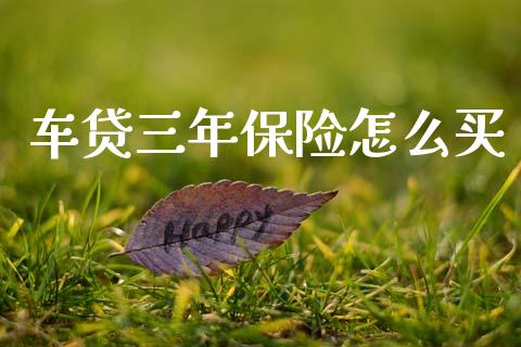 车贷三年保险怎么买_https://m.letulww.com_期货交易策略_第1张