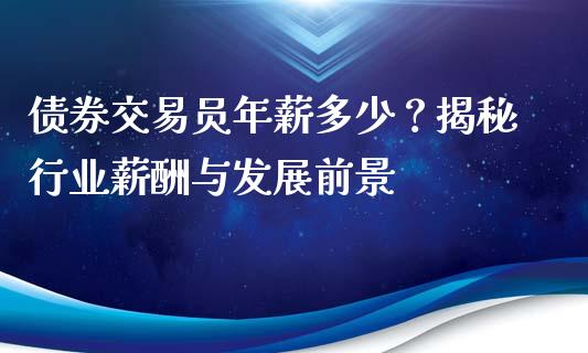 债券交易员年薪多少？揭秘行业薪酬与发展前景_https://m.letulww.com_期货开户保证金_第1张