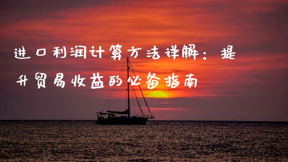 进口利润计算方法详解：提升贸易收益的必备指南_https://m.letulww.com_股指期货交易时间_第1张