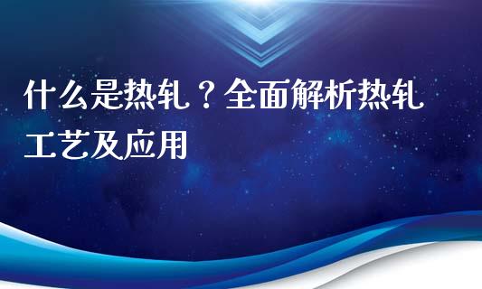 什么是热轧？全面解析热轧工艺及应用_https://m.letulww.com_期货交易策略_第1张