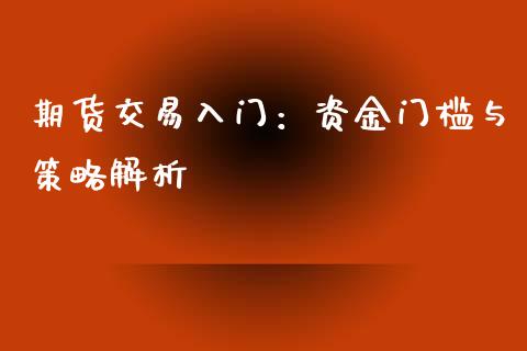 期货交易入门：资金门槛与策略解析_https://m.letulww.com_期货交易软件_第1张