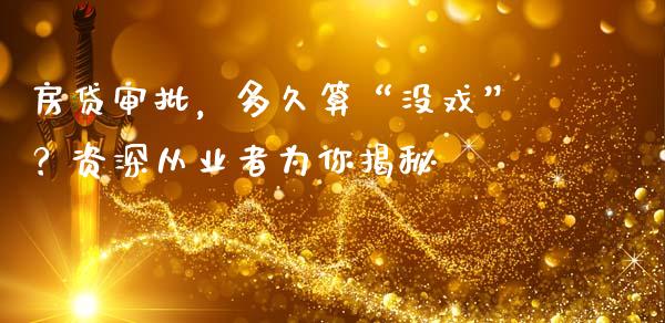 房贷审批，多久算“没戏”？资深从业者为你揭秘_https://m.letulww.com_期货交易软件_第1张