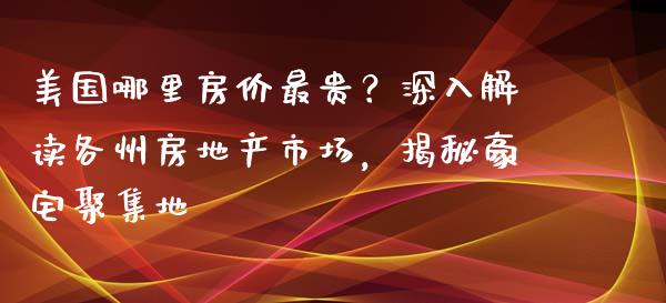 美国哪里房价最贵？深入解读各州房地产市场，揭秘豪宅聚集地_https://m.letulww.com_期货交易软件_第1张