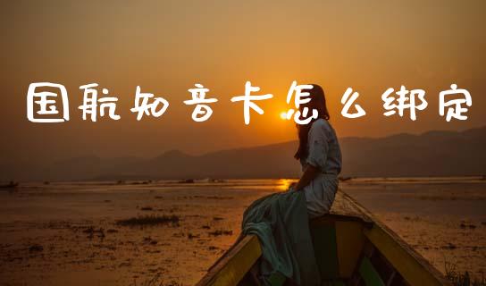 国航知音卡怎么绑定_https://m.letulww.com_期货交易策略_第1张