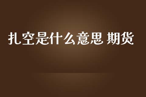扎空是什么意思 期货_https://m.letulww.com_期货交易软件_第1张