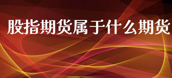 股指期货属于什么期货_https://m.letulww.com_期货开户保证金_第1张