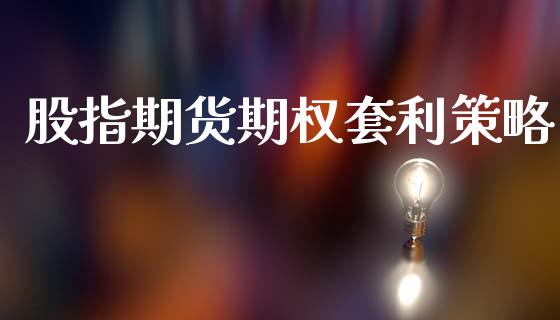 股指期货期权套利策略_https://m.letulww.com_期货开户保证金_第1张