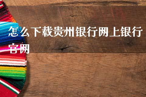 怎么下载贵州银行网上银行官网_https://m.letulww.com_期货交易策略_第1张