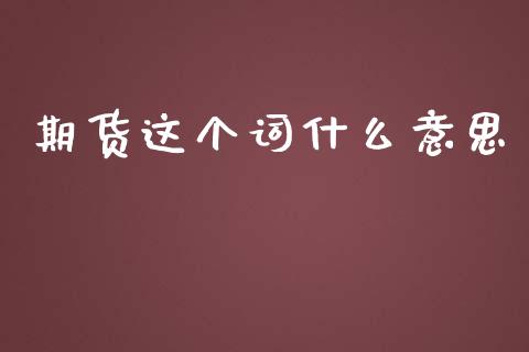 期货这个词什么意思_https://m.letulww.com_期货交易软件_第1张