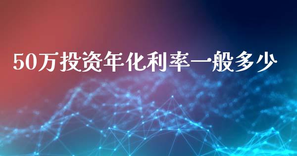 50万投资年化利率一般多少_https://m.letulww.com_股指期货交易时间_第1张