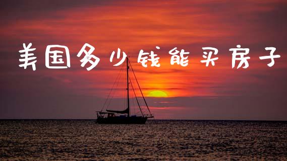 美国多少钱能买房子_https://m.letulww.com_股指期货交易时间_第1张