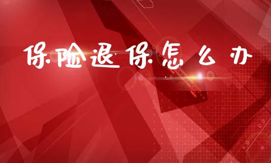 保险退保怎么办_https://m.letulww.com_期货交易软件_第1张