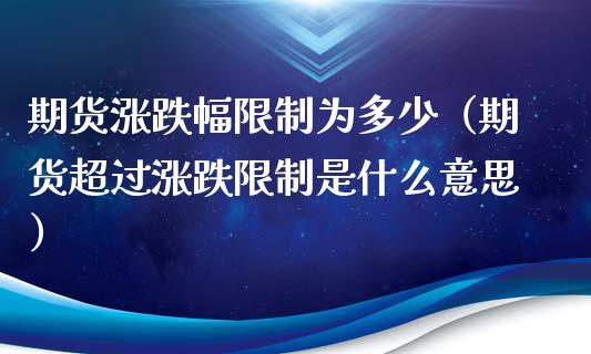期货涨跌幅限制为多少（期货超过涨跌限制是什么意思）_https://m.letulww.com_期货开户保证金_第1张