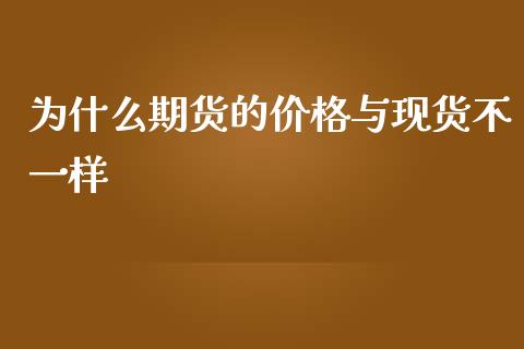 为什么期货的价格与现货不一样_https://m.letulww.com_股指期货交易时间_第1张
