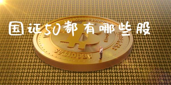 国证50都有哪些股_https://m.letulww.com_期货开户保证金_第1张