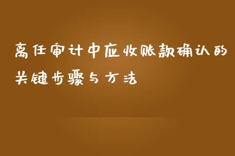 离任审计中应收账款确认的关键步骤与方法_期货交易软件_第1张_期货开户保证金_期货交易软件_股指期货交易时间_期货交易策略 离任审计中应收账款确认的关键步骤与方法_https://m.letulww.com_期货交易软件_第1张