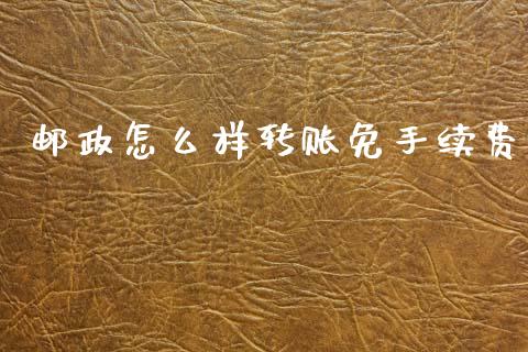 邮政怎么样转账免手续费_https://m.letulww.com_期货开户保证金_第1张