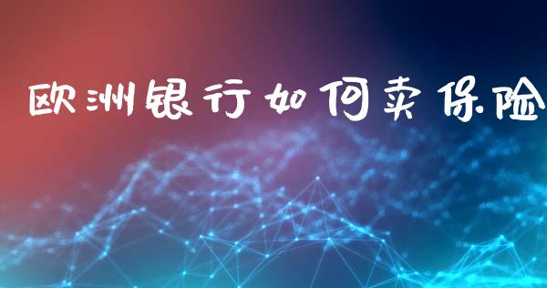 欧洲银行如何卖保险_https://m.letulww.com_期货开户保证金_第1张