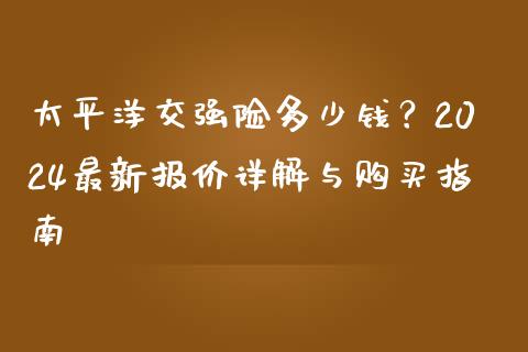 太平洋交强险多少钱？2024最新报价详解与购买指南_https://m.letulww.com_期货交易策略_第1张