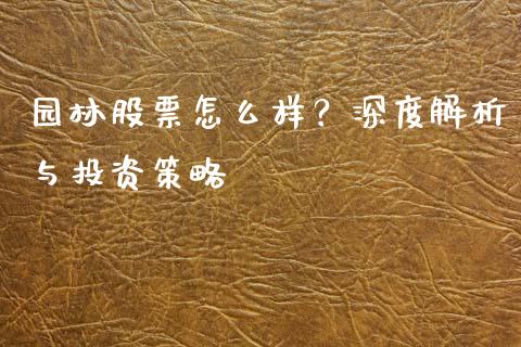 园林股票怎么样？深度解析与投资策略_https://m.letulww.com_股指期货交易时间_第1张