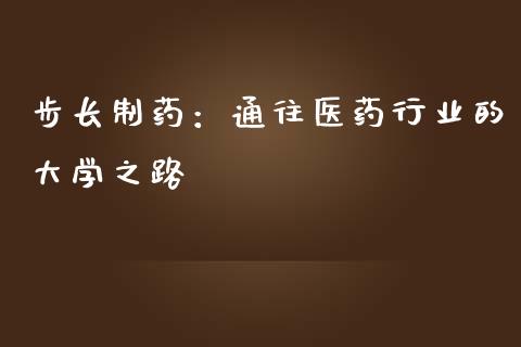 步长制药：通往医药行业的大学之路_https://m.letulww.com_期货交易软件_第1张