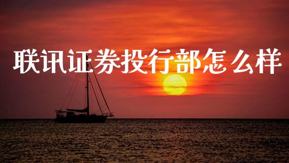 联讯证券投行部怎么样_https://m.letulww.com_期货开户保证金_第1张