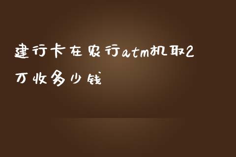 建行卡在农行atm机取2万收多少钱_https://m.letulww.com_股指期货交易时间_第1张